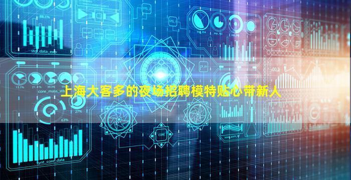 上海大客多的夜场招聘模特贴心带新人